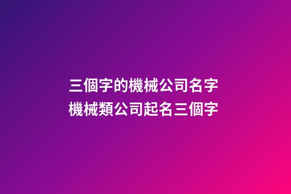 三個字的機械公司名字 機械類公司起名三個字-第1張-公司起名-玄機派